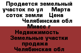 Продается земельный участок по ул. 8 Марта, 7 соток земли › Цена ­ 1 550 000 - Челябинская обл., Миасс г. Недвижимость » Земельные участки продажа   . Челябинская обл.